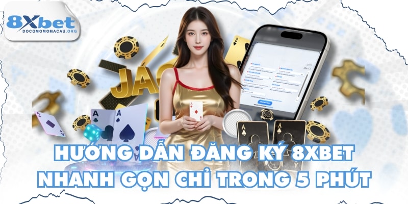 Hướng Dẫn Đăng Ký 8XBET Nhanh Gọn Chỉ Trong 5 Phút